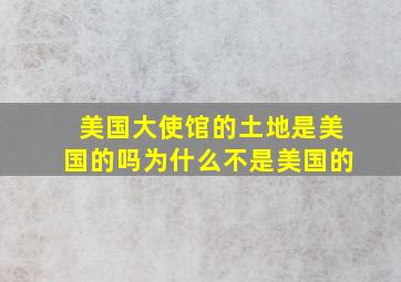 美国大使馆的土地是美国的吗为什么不是美国的