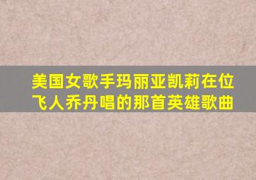 美国女歌手玛丽亚凯莉在位飞人乔丹唱的那首英雄歌曲