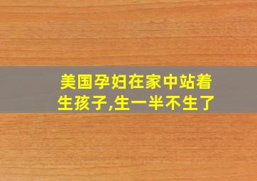 美国孕妇在家中站着生孩子,生一半不生了