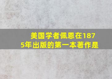 美国学者佩恩在1875年出版的第一本著作是