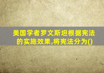 美国学者罗文斯坦根据宪法的实施效果,将宪法分为()