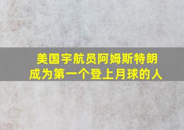 美国宇航员阿姆斯特朗成为第一个登上月球的人