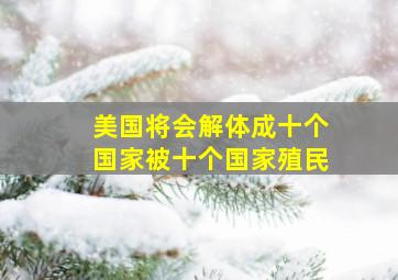 美国将会解体成十个国家被十个国家殖民