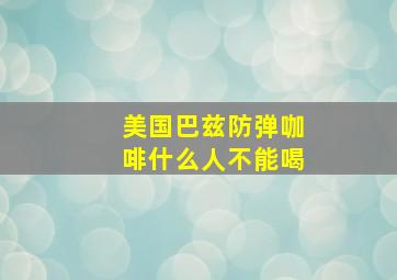 美国巴兹防弹咖啡什么人不能喝