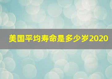 美国平均寿命是多少岁2020