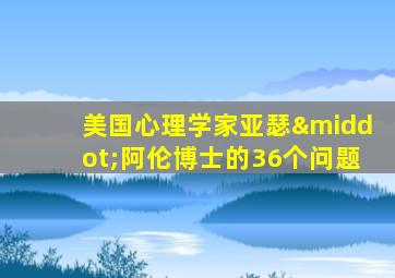 美国心理学家亚瑟·阿伦博士的36个问题