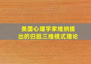 美国心理学家维纳提出的归因三维模式理论