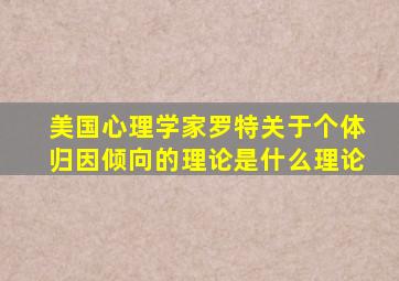 美国心理学家罗特关于个体归因倾向的理论是什么理论