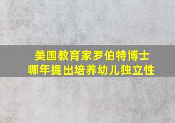 美国教育家罗伯特博士哪年提出培养幼儿独立性