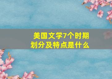 美国文学7个时期划分及特点是什么