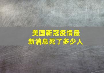 美国新冠疫情最新消息死了多少人