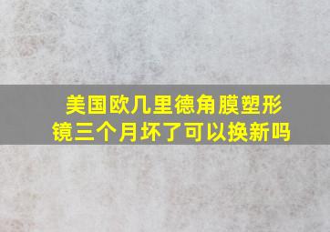 美国欧几里德角膜塑形镜三个月坏了可以换新吗