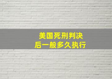 美国死刑判决后一般多久执行