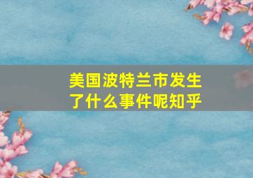 美国波特兰市发生了什么事件呢知乎