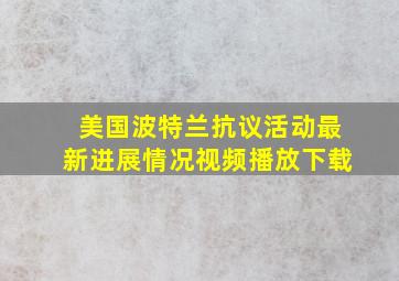 美国波特兰抗议活动最新进展情况视频播放下载