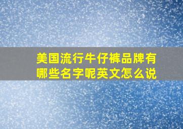 美国流行牛仔裤品牌有哪些名字呢英文怎么说