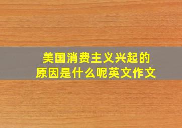 美国消费主义兴起的原因是什么呢英文作文