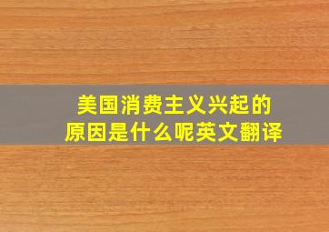 美国消费主义兴起的原因是什么呢英文翻译