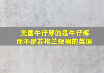 美国牛仔穿的是牛仔裤而不是苏格兰短裙的英语