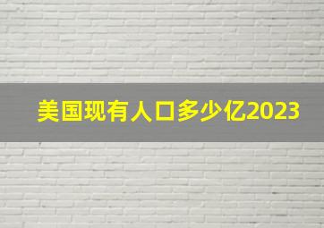 美国现有人口多少亿2023