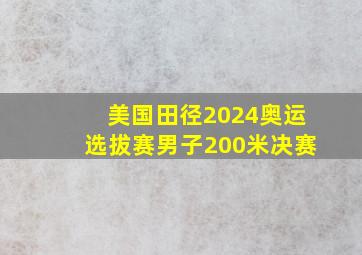 美国田径2024奥运选拔赛男子200米决赛