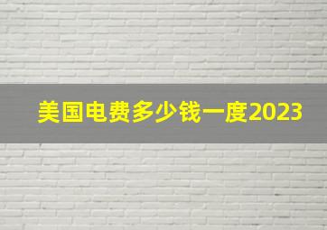 美国电费多少钱一度2023