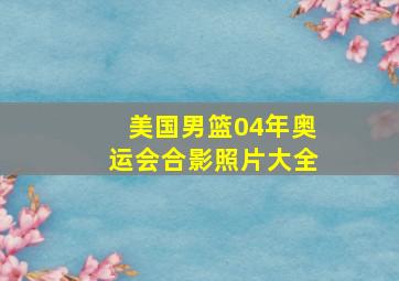 美国男篮04年奥运会合影照片大全