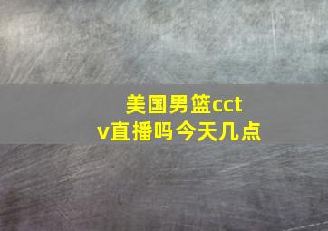 美国男篮cctv直播吗今天几点