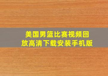 美国男篮比赛视频回放高清下载安装手机版