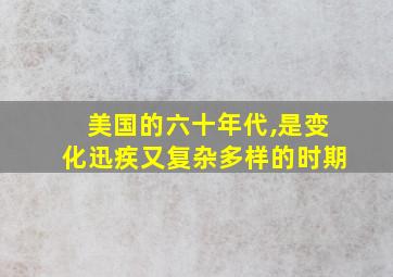 美国的六十年代,是变化迅疾又复杂多样的时期