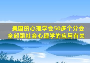 美国的心理学会50多个分会全部跟社会心理学的应用有关