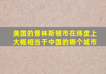 美国的普林斯顿市在纬度上大概相当于中国的哪个城市