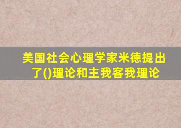 美国社会心理学家米德提出了()理论和主我客我理论