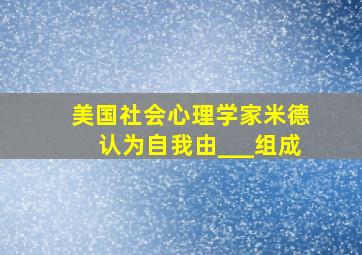 美国社会心理学家米德认为自我由___组成