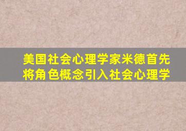 美国社会心理学家米德首先将角色概念引入社会心理学