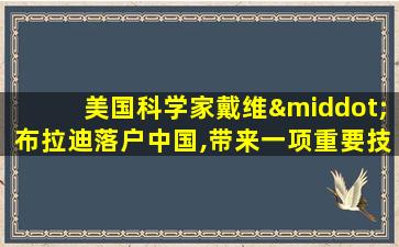 美国科学家戴维·布拉迪落户中国,带来一项重要技术...