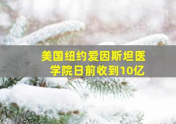 美国纽约爱因斯坦医学院日前收到10亿