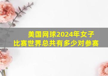 美国网球2024年女子比赛世界总共有多少对参赛