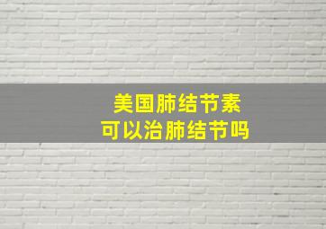 美国肺结节素可以治肺结节吗