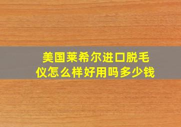 美国莱希尔进口脱毛仪怎么样好用吗多少钱