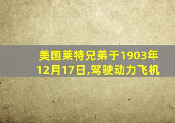 美国莱特兄弟于1903年12月17日,驾驶动力飞机