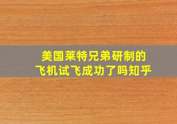 美国莱特兄弟研制的飞机试飞成功了吗知乎