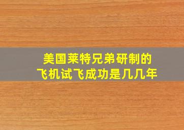 美国莱特兄弟研制的飞机试飞成功是几几年