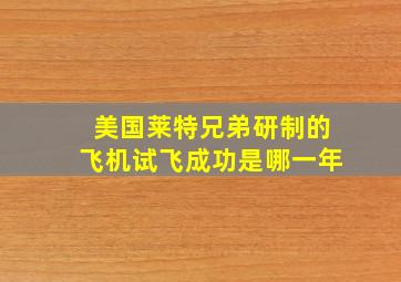 美国莱特兄弟研制的飞机试飞成功是哪一年