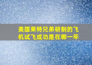 美国莱特兄弟研制的飞机试飞成功是在哪一年