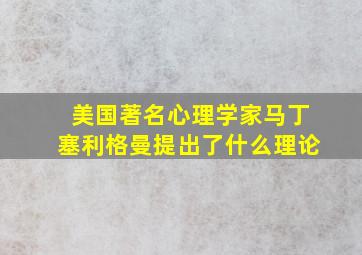 美国著名心理学家马丁塞利格曼提出了什么理论