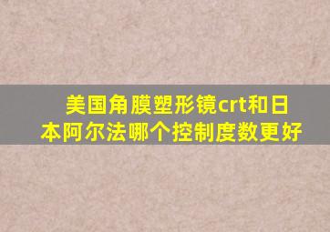 美国角膜塑形镜crt和日本阿尔法哪个控制度数更好