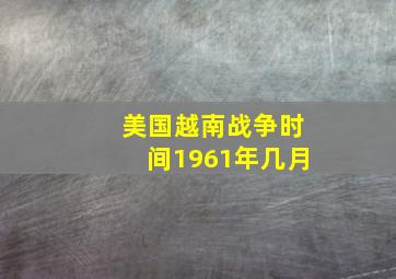 美国越南战争时间1961年几月