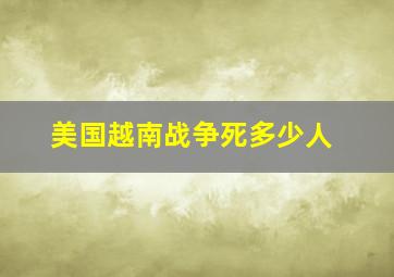 美国越南战争死多少人