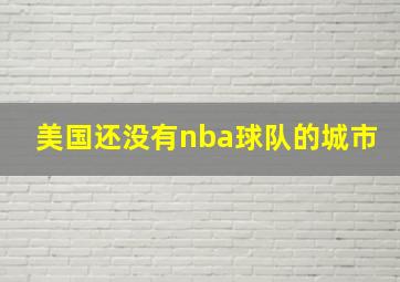 美国还没有nba球队的城市